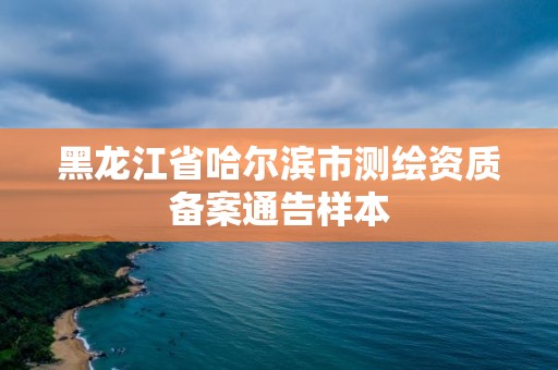 黑龙江省哈尔滨市测绘资质备案通告样本