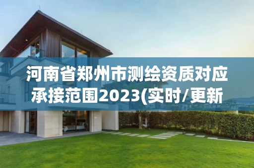 河南省郑州市测绘资质对应承接范围2023(实时/更新中)