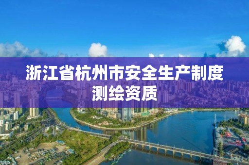 浙江省杭州市安全生产制度测绘资质