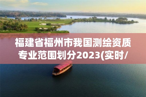 福建省福州市我国测绘资质专业范围划分2023(实时/更新中)