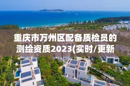 重庆市万州区配备质检员的测绘资质2023(实时/更新中)