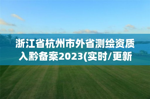 浙江省杭州市外省测绘资质入黔备案2023(实时/更新中)