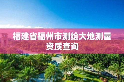 福建省福州市测绘大地测量资质查询