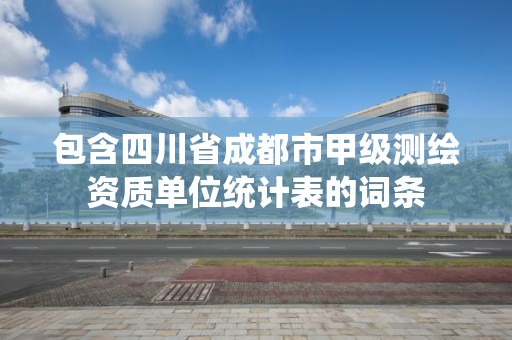 包含四川省成都市甲级测绘资质单位统计表的词条