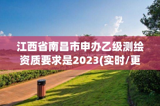 江西省南昌市申办乙级测绘资质要求是2023(实时/更新中)