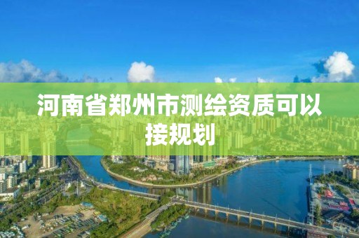 河南省郑州市测绘资质可以接规划