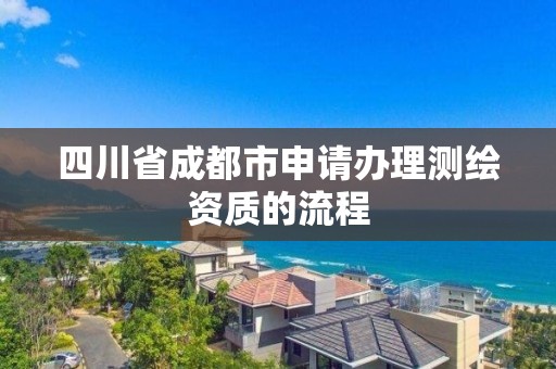 四川省成都市申请办理测绘资质的流程