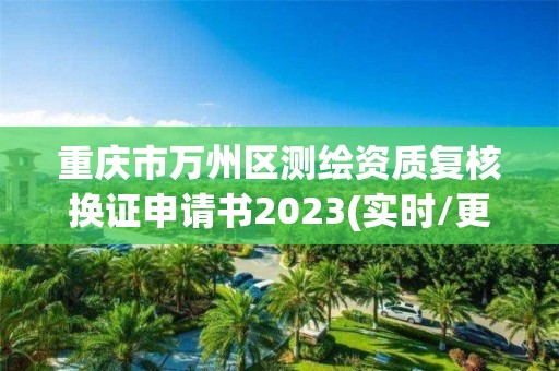 重庆市万州区测绘资质复核换证申请书2023(实时/更新中)