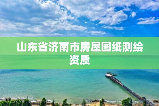 山东省济南市房屋图纸测绘资质