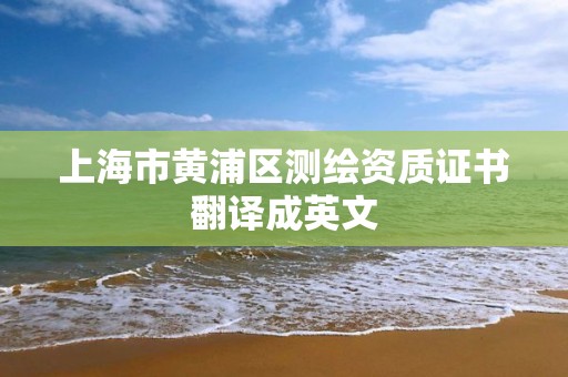 上海市黄浦区测绘资质证书翻译成英文