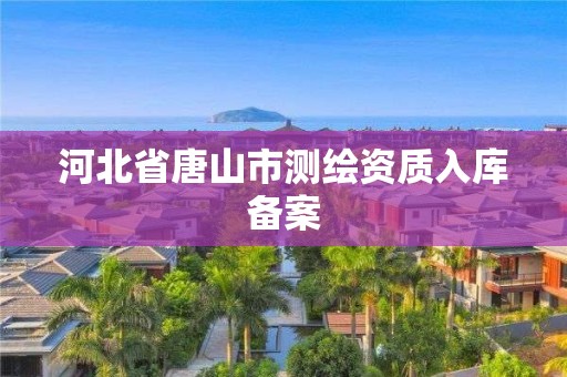 河北省唐山市测绘资质入库备案