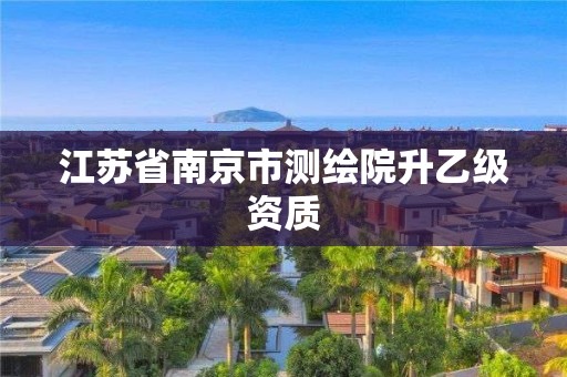 江苏省南京市测绘院升乙级资质