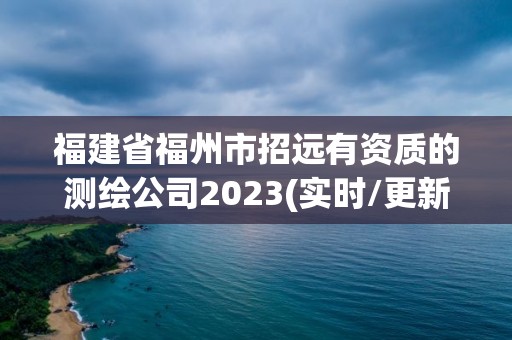 福建省福州市招远有资质的测绘公司2023(实时/更新中)