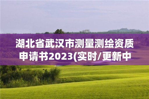 湖北省武汉市测量测绘资质申请书2023(实时/更新中)