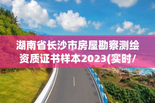 湖南省长沙市房屋勘察测绘资质证书样本2023(实时/更新中)