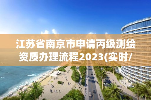 江苏省南京市申请丙级测绘资质办理流程2023(实时/更新中)