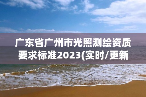 广东省广州市光照测绘资质要求标准2023(实时/更新中)