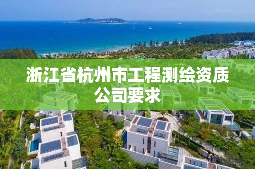 浙江省杭州市工程测绘资质公司要求