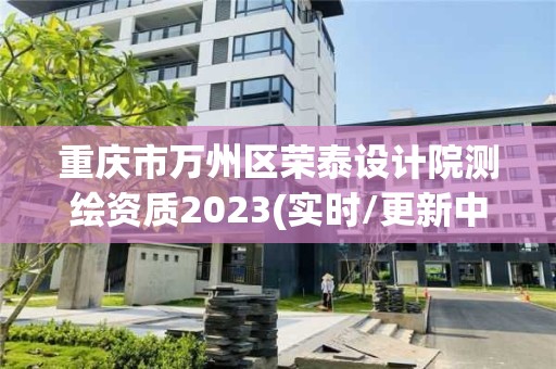 重庆市万州区荣泰设计院测绘资质2023(实时/更新中)