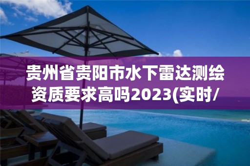 贵州省贵阳市水下雷达测绘资质要求高吗2023(实时/更新中)