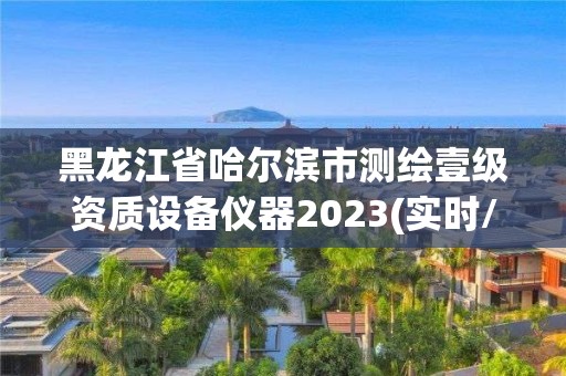 黑龙江省哈尔滨市测绘壹级资质设备仪器2023(实时/更新中)