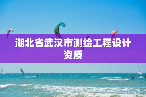 湖北省武汉市测绘工程设计资质