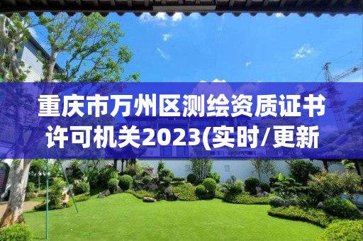 重庆市万州区测绘资质证书许可机关2023(实时/更新中)