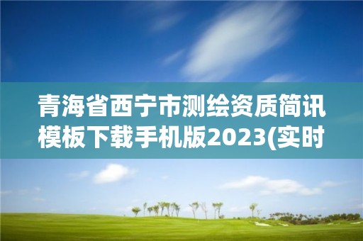 青海省西宁市测绘资质简讯模板下载手机版2023(实时/更新中)