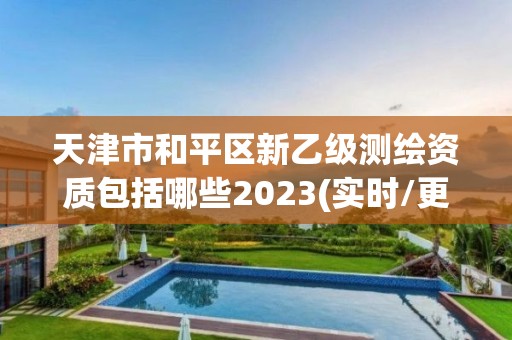 天津市和平区新乙级测绘资质包括哪些2023(实时/更新中)