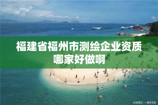 福建省福州市测绘企业资质哪家好做啊