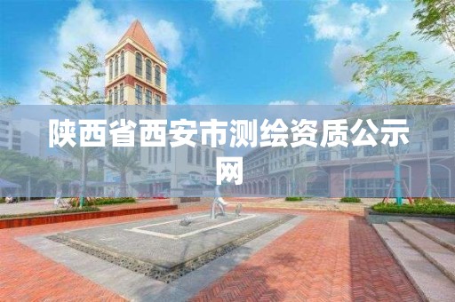 陕西省西安市测绘资质公示网