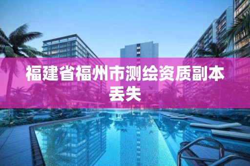 福建省福州市测绘资质副本丢失