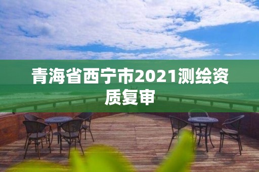 青海省西宁市2021测绘资质复审