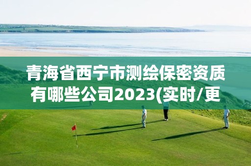 青海省西宁市测绘保密资质有哪些公司2023(实时/更新中)