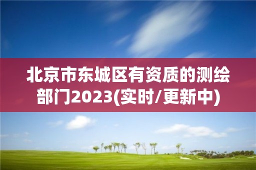 北京市东城区有资质的测绘部门2023(实时/更新中)