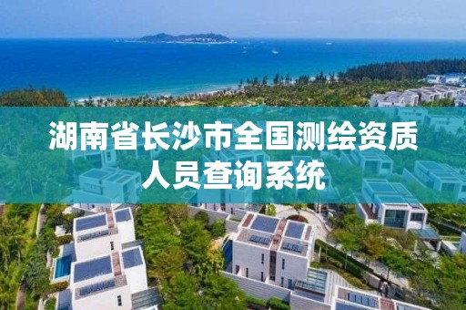 湖南省长沙市全国测绘资质人员查询系统