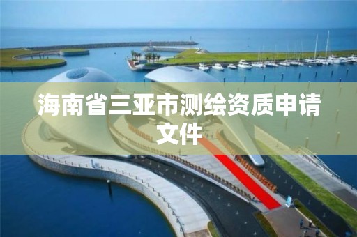 海南省三亚市测绘资质申请文件