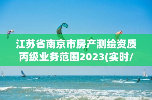 江苏省南京市房产测绘资质丙级业务范围2023(实时/更新中)