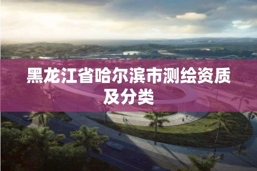 黑龙江省哈尔滨市测绘资质及分类