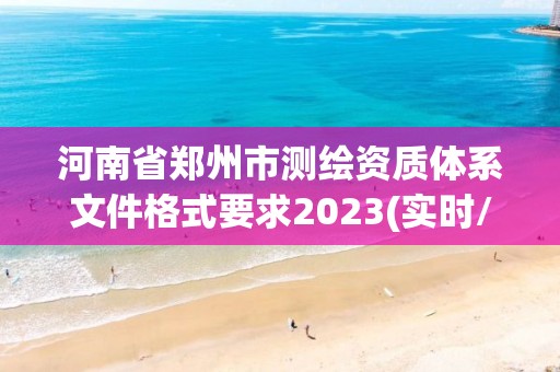 河南省郑州市测绘资质体系文件格式要求2023(实时/更新中)