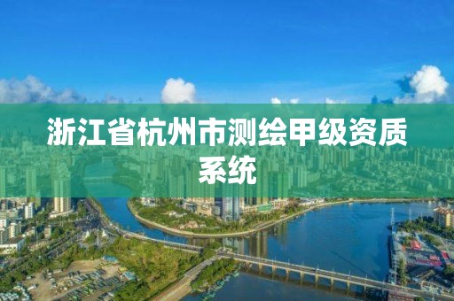 浙江省杭州市测绘甲级资质系统