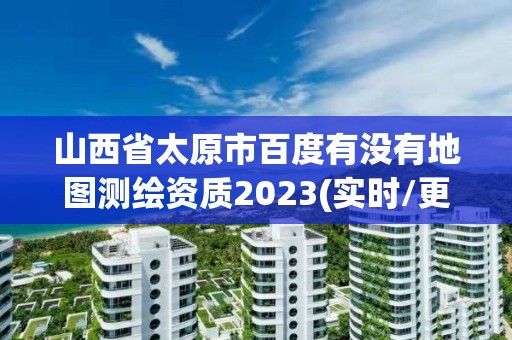 山西省太原市百度有没有地图测绘资质2023(实时/更新中)