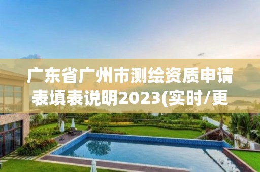 广东省广州市测绘资质申请表填表说明2023(实时/更新中)