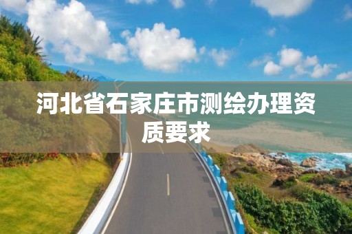 河北省石家庄市测绘办理资质要求