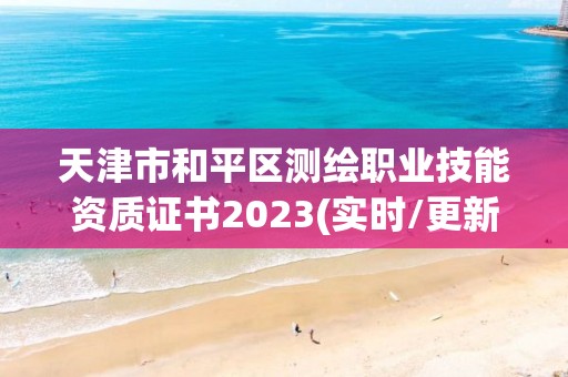 天津市和平区测绘职业技能资质证书2023(实时/更新中)