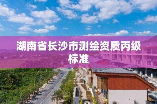 湖南省长沙市测绘资质丙级标准