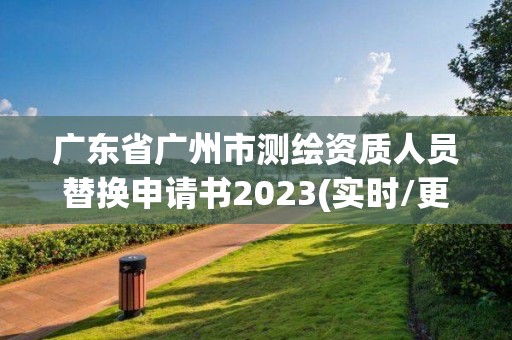 广东省广州市测绘资质人员替换申请书2023(实时/更新中)