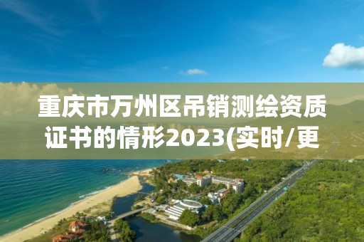 重庆市万州区吊销测绘资质证书的情形2023(实时/更新中)