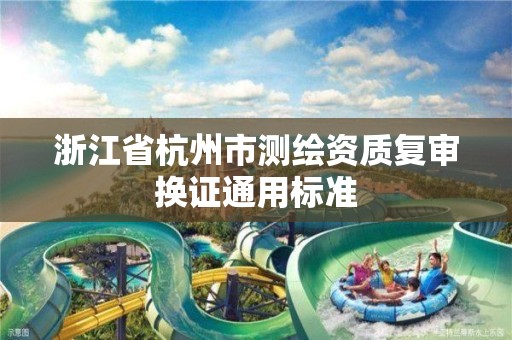 浙江省杭州市测绘资质复审换证通用标准