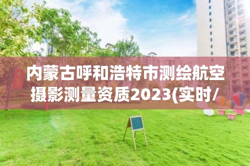 内蒙古呼和浩特市测绘航空摄影测量资质2023(实时/更新中)